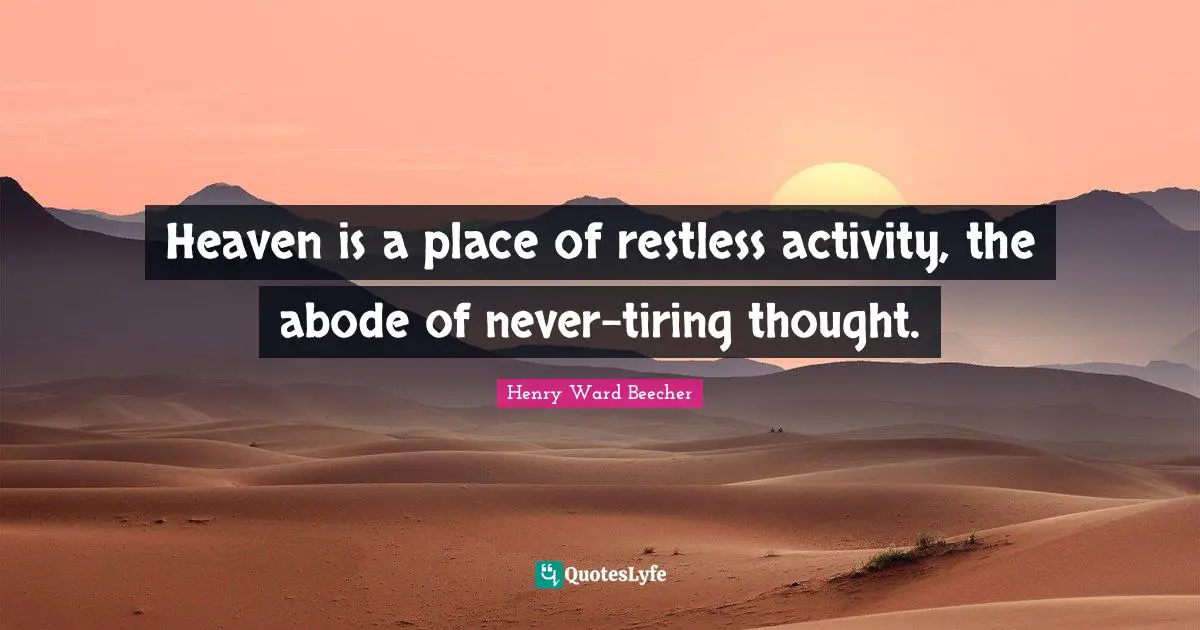 Heaven is a place of restless activity, the abode of never-tiring thought.
