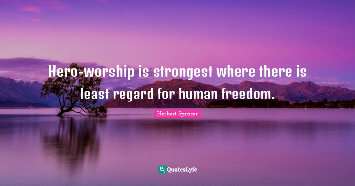 Heroworship is strongest where there is least regard for human freedo