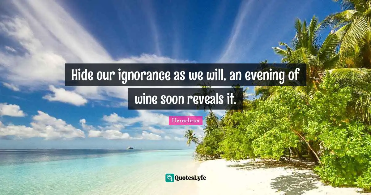 Hide our ignorance as we will, an evening of wine soon reveals it.
