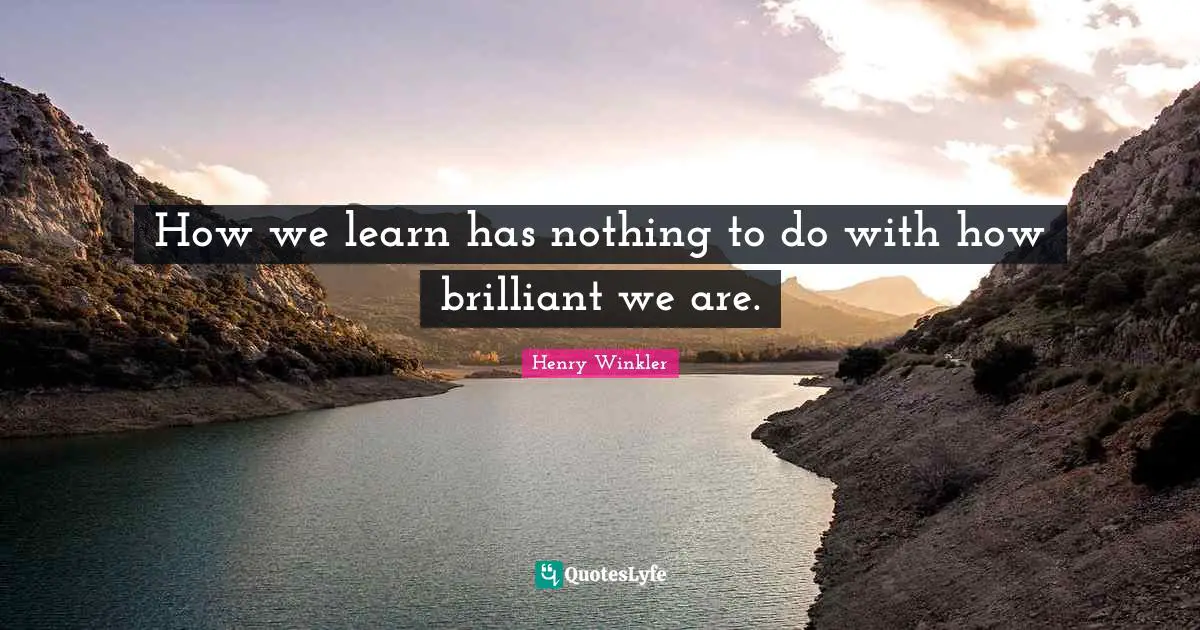Henry Winkler Quotes: "How we learn has nothing to do with how brilliant we are."