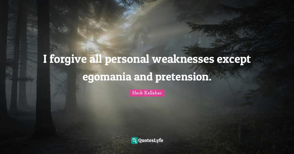I forgive all personal weaknesses except egomania and pretension.
