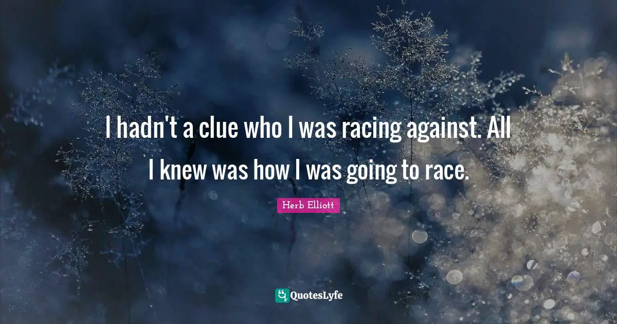 Herb Elliott Quotes: "I hadn't a clue who I was racing against. All I knew was how I was going to race."