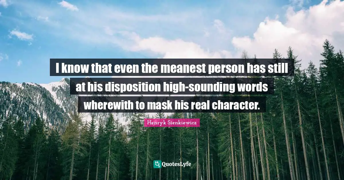 Henryk Sienkiewicz Quotes: "I know that even the meanest person has still at his disposition high-sounding words wherewith to mask his real character."