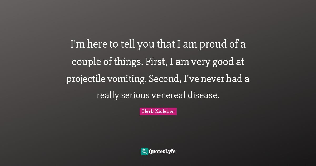 Very Good Quotes: "I'm here to tell you that I am proud of a couple of things. First, I am very good at projectile vomiting. Second, I've never had a really serious venereal disease."