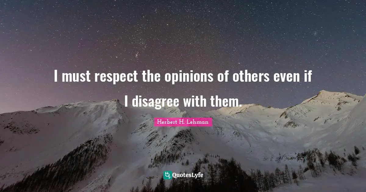 I must respect the opinions of others even if I disagree with them.