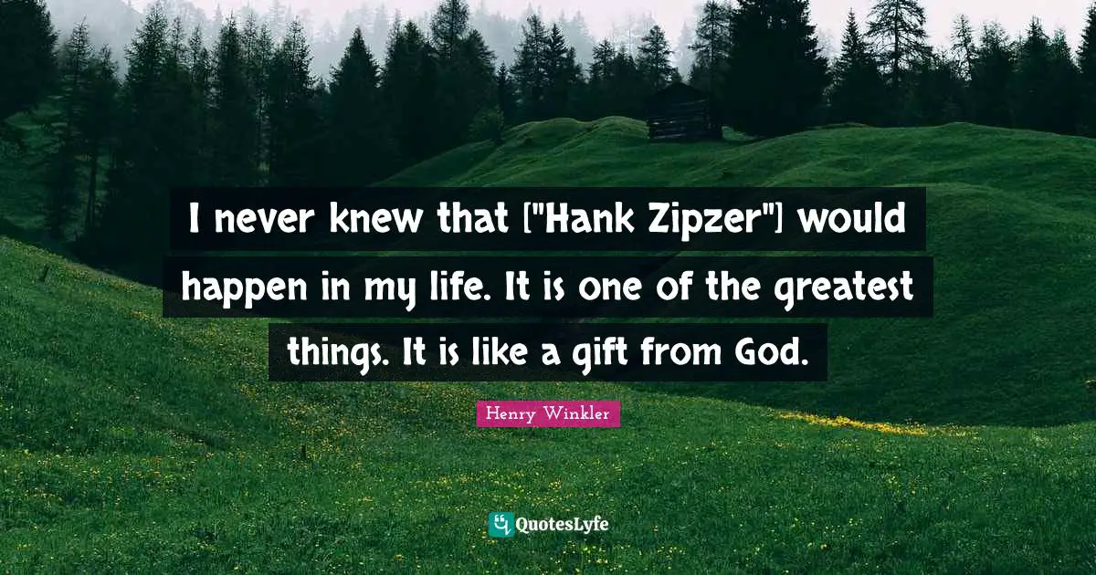 Henry Winkler Quotes: "I never knew that ["Hank Zipzer"] would happen in my life. It is one of the greatest things. It is like a gift from God."