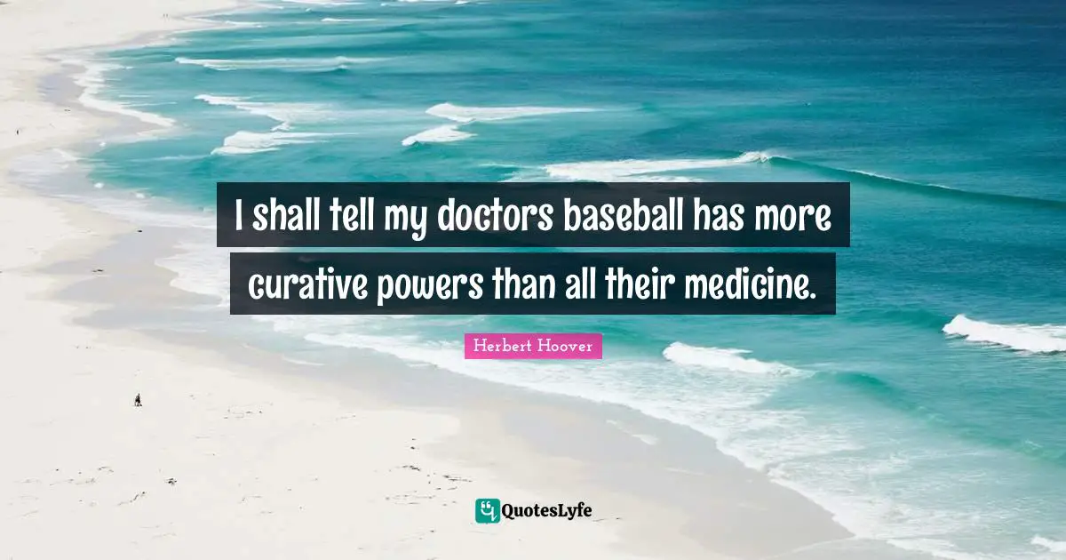 I shall tell my doctors baseball has more curative powers than all their medicine.