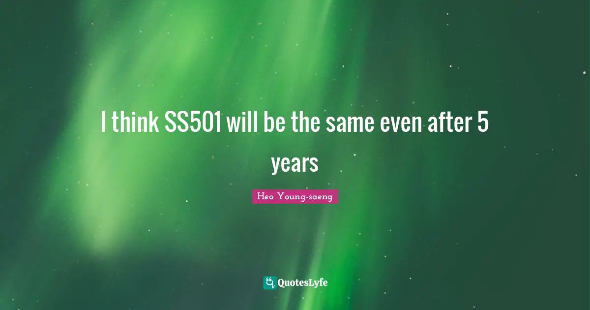 I think SS501 will be the same even after 5 years