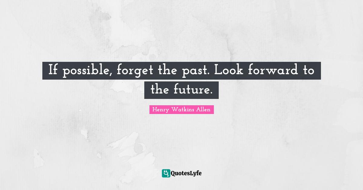 Forget The Past Quotes: "If possible, forget the past. Look forward to the future."