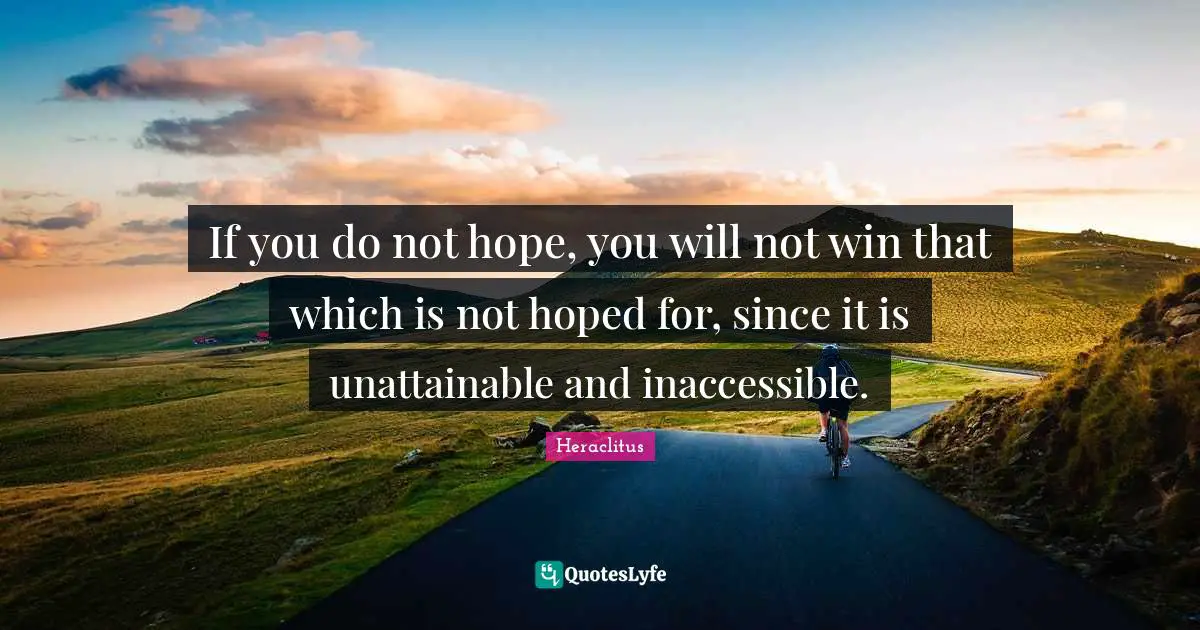 Heraclitus Quotes: "If you do not hope, you will not win that which is not hoped for, since it is unattainable and inaccessible."
