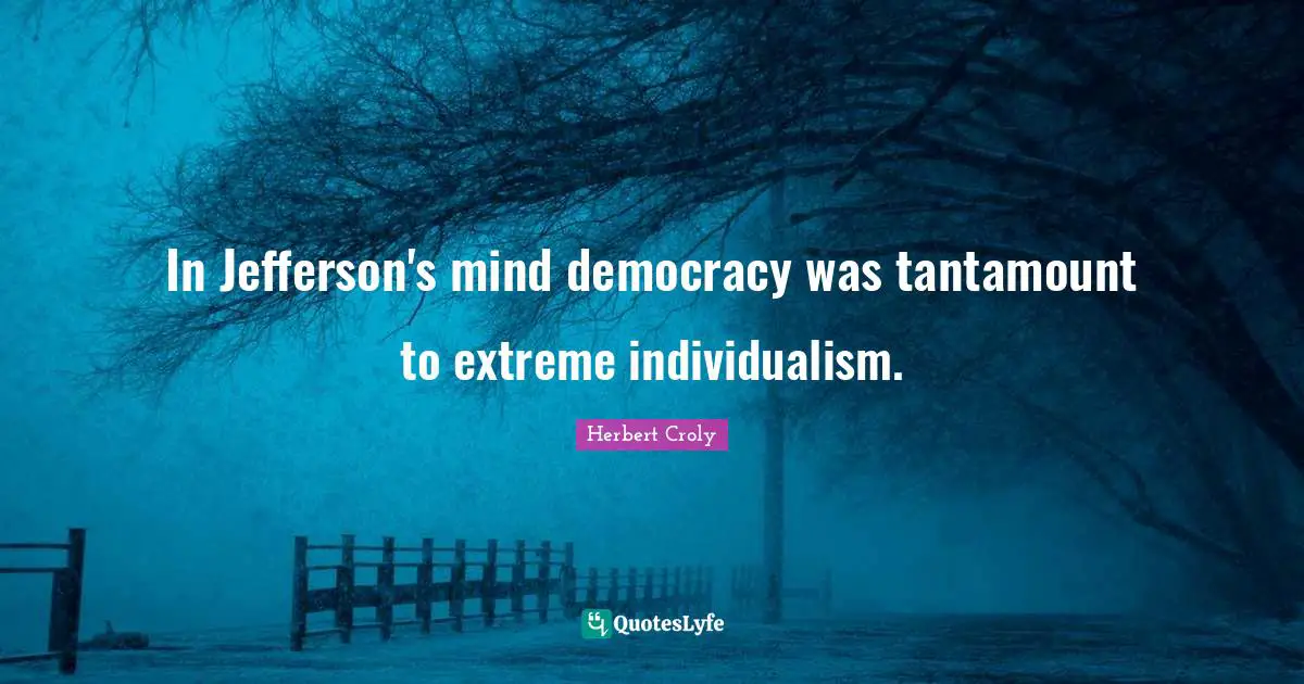 In Jefferson's mind democracy was tantamount to extreme individualism.