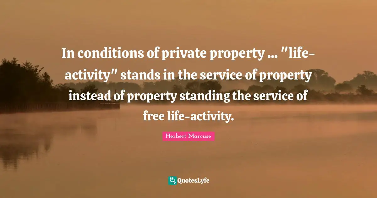 Herbert Marcuse Quotes: "In conditions of private property ... "life-activity" stands in the service of property instead of property standing the service of free life-activity."