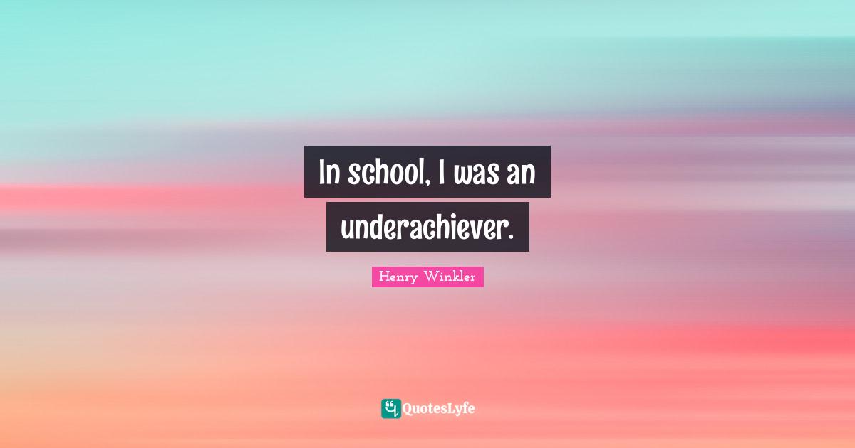 Henry Winkler Quotes: "In school, I was an underachiever."