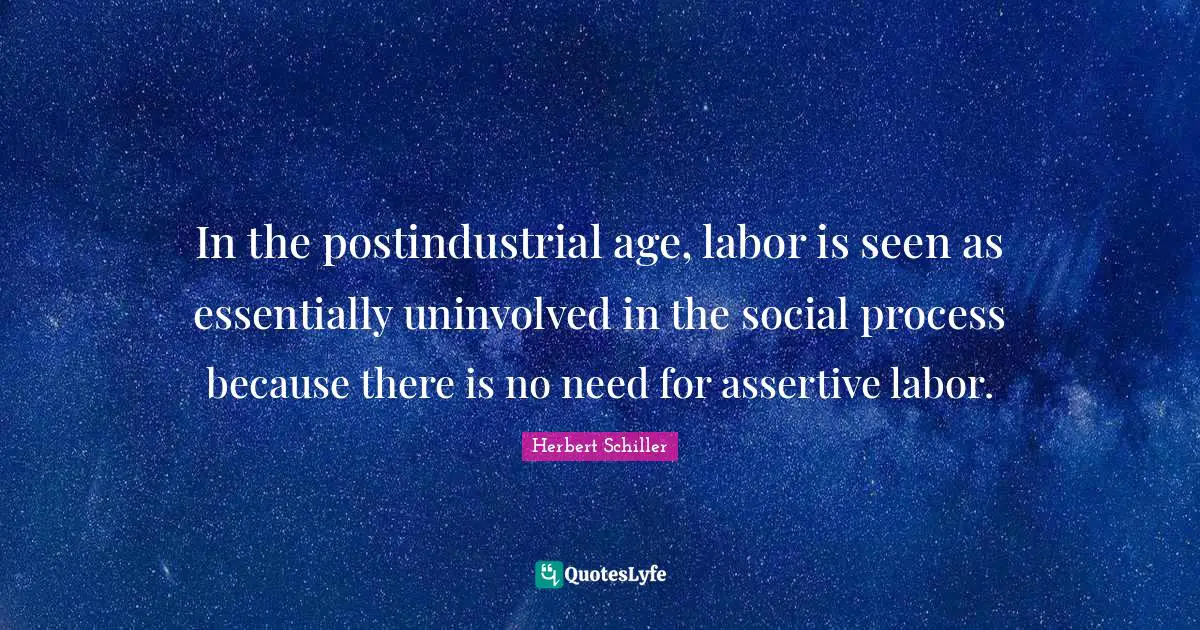 Be Assertive Quotes: "In the postindustrial age, labor is seen as essentially uninvolved in the social process because there is no need for assertive labor."