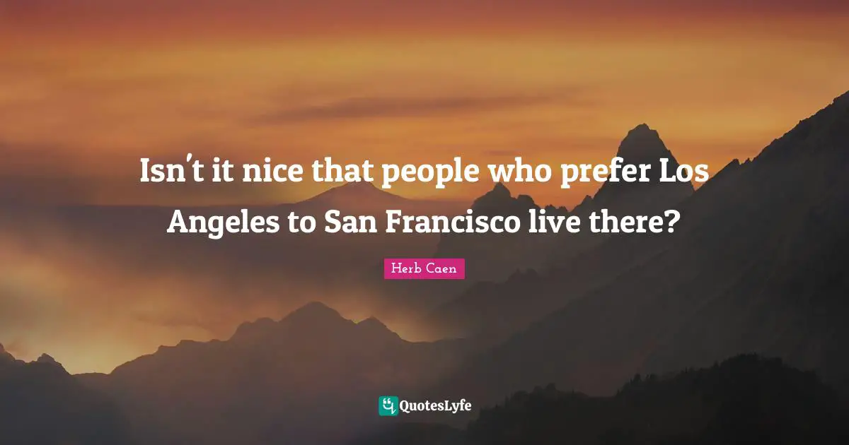 San Francisco Quotes: "Isn't it nice that people who prefer Los Angeles to San Francisco live there?"