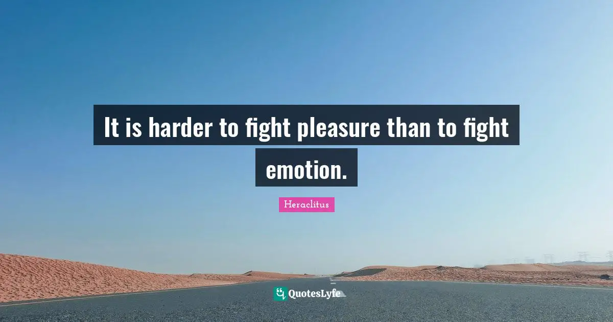 It is harder to fight pleasure than to fight emotion.