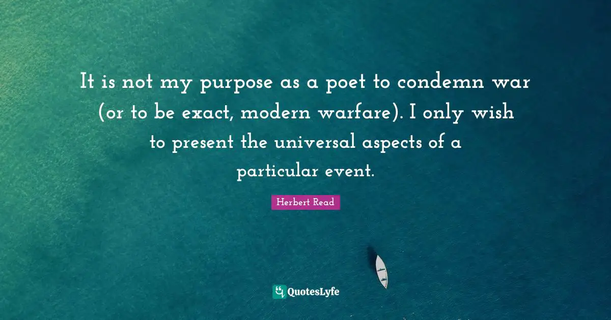 It is not my purpose as a poet to condemn war (or to be exact, modern warfare). I only wish to present the universal aspects of a particular event.
