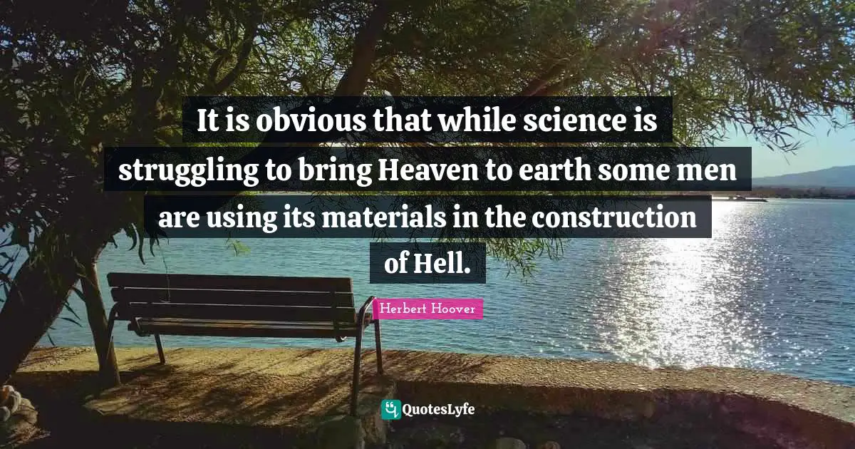 It is obvious that while science is struggling to bring Heaven to earth some men are using its materials in the construction of Hell.