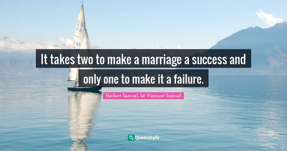 It takes two to make a marriage a success and only one to make it a failure.