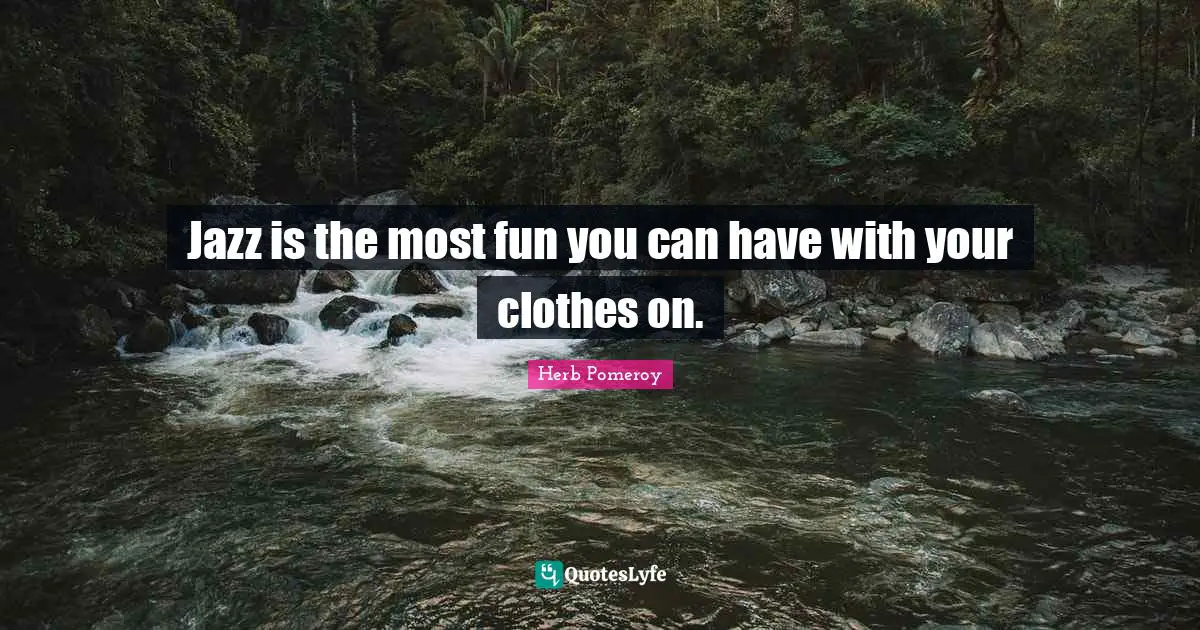 Jazz is the most fun you can have with your clothes on.