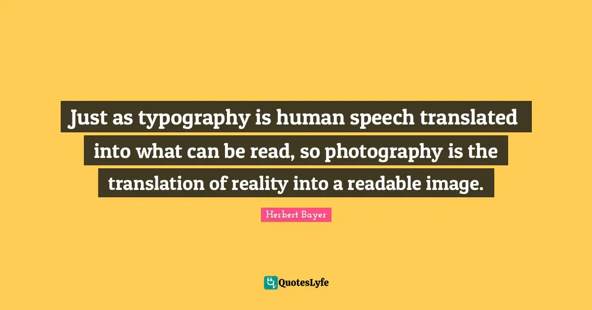 Speech Quotes: "Just as typography is human speech translated into what can be read, so photography is the translation of reality into a readable image."