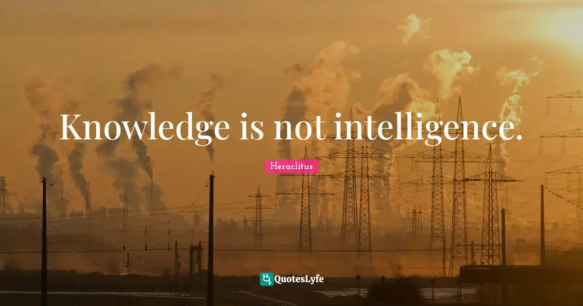Knowledge is not intelligence.