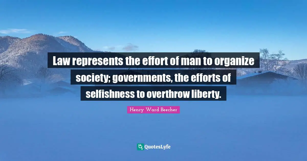 Law represents the effort of man to organize society; governments, the efforts of selfishness to overthrow liberty.