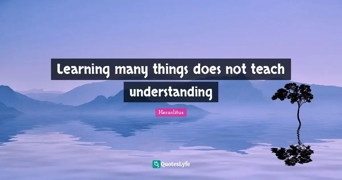 Heraclitus Quotes: "Learning many things does not teach understanding"