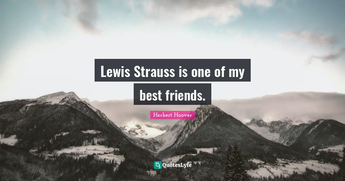 Lewis Strauss is one of my best friends.