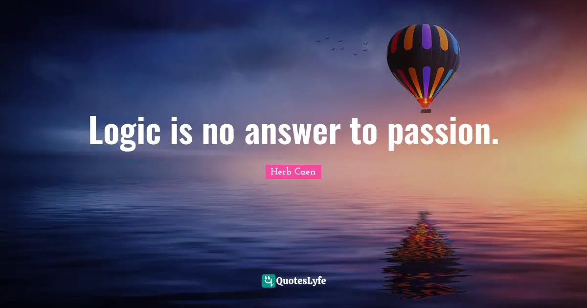 Herb Caen Quotes: "Logic is no answer to passion."