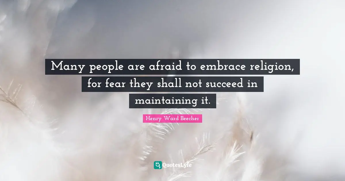 Many people are afraid to embrace religion, for fear they shall not succeed in maintaining it.