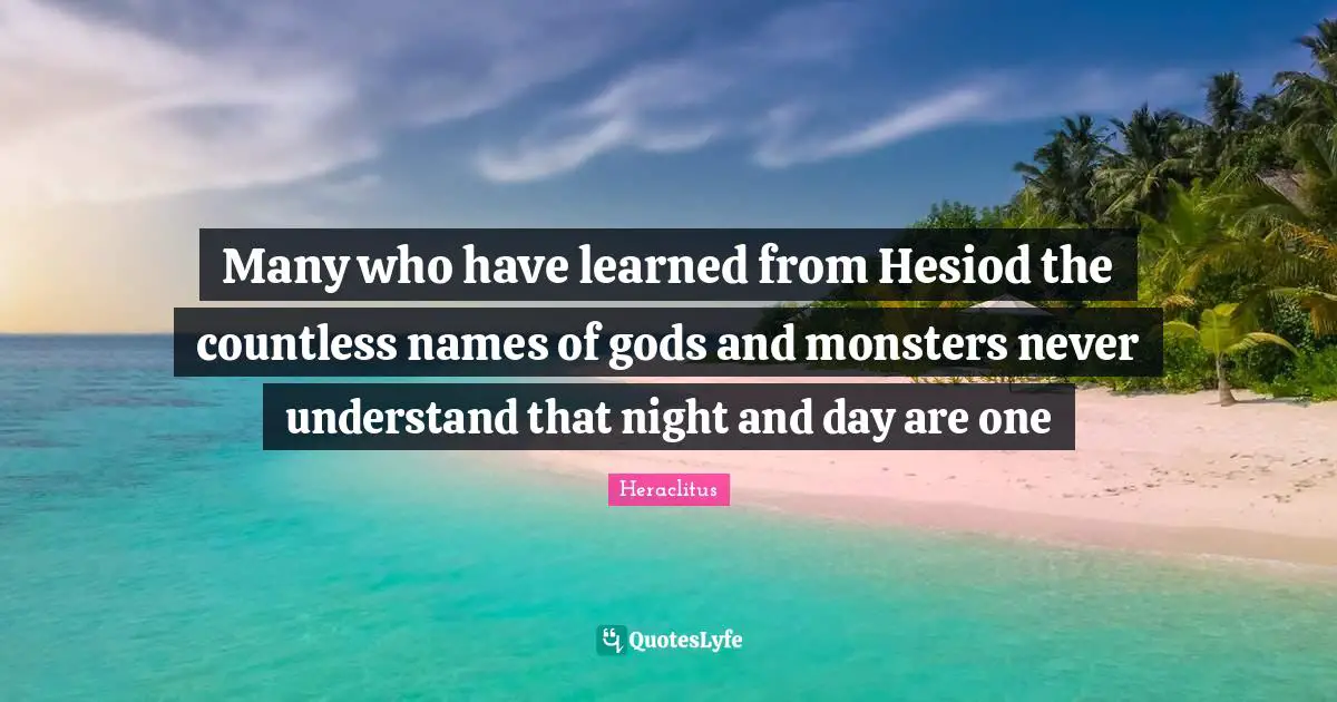 Gods And Monsters Quotes: "Many who have learned from Hesiod the countless names of gods and monsters never understand that night and day are one"