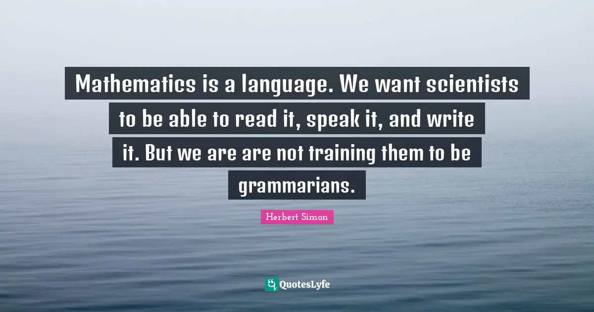 Mathematics is a language. We want scientists to be able to read it, speak it, and write it. But we are are not training them to be grammarians.