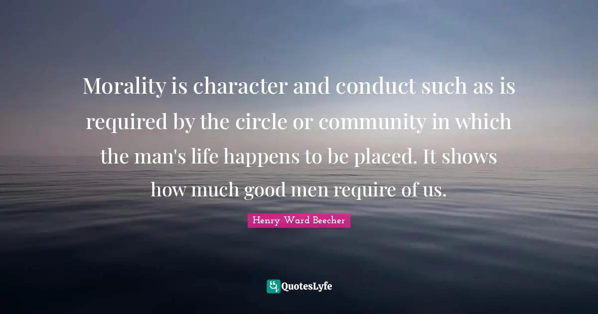 Morality is character and conduct such as is required by the circle or community in which the man's life happens to be placed. It shows how much good men require of us.