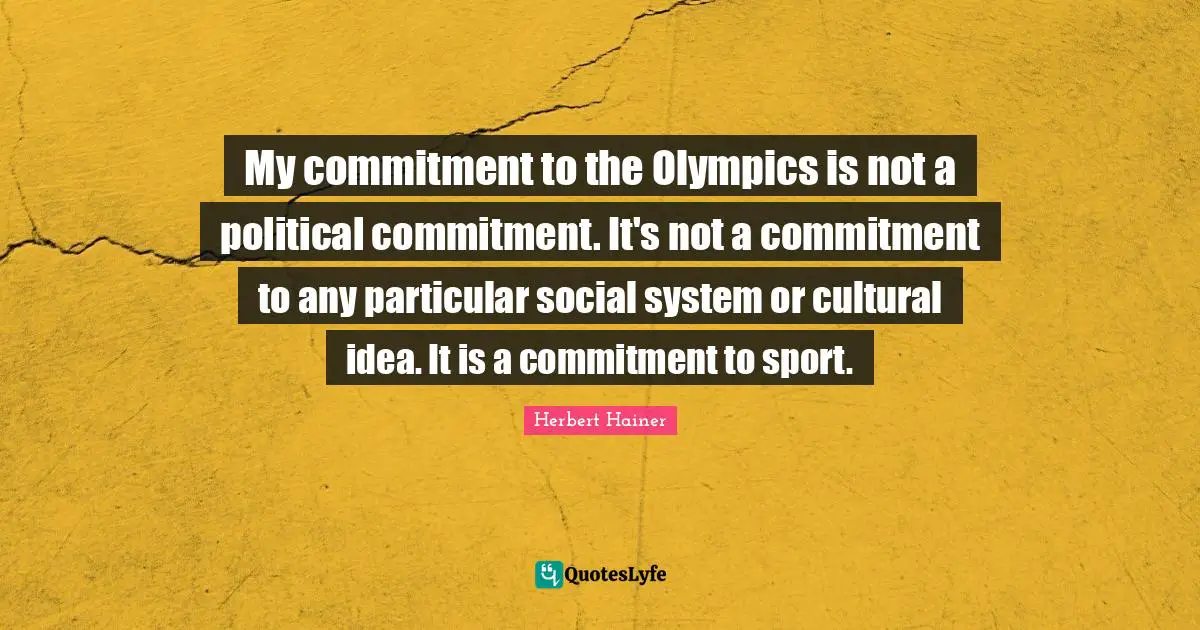 My commitment to the Olympics is not a political commitment. It's not a commitment to any particular social system or cultural idea. It is a commitment to sport.