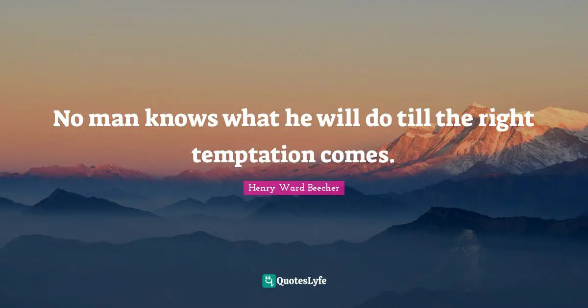No man knows what he will do till the right temptation comes.