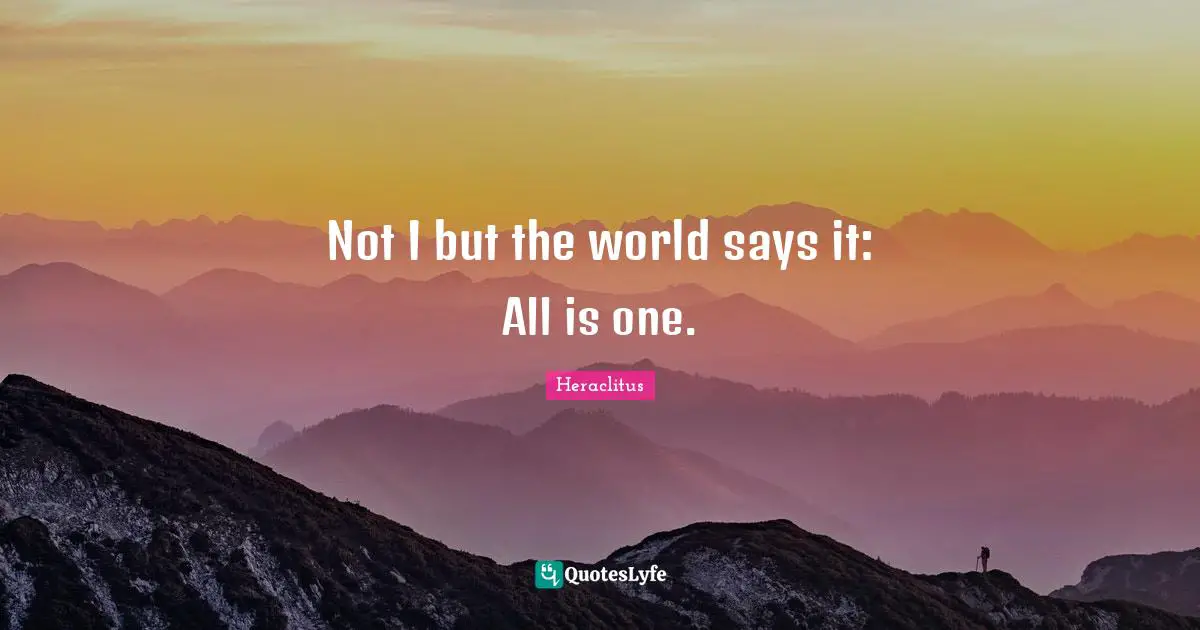 Not I but the world says it: All is one.