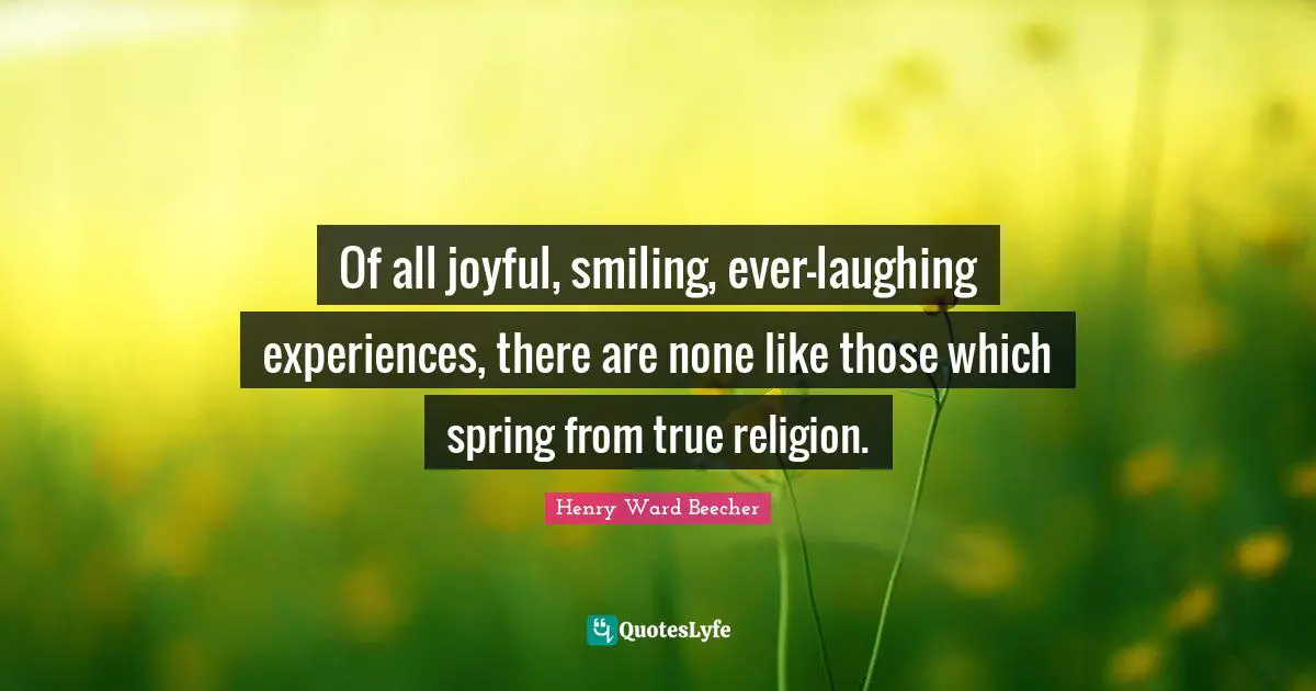 True Religion Quotes: "Of all joyful, smiling, ever-laughing experiences, there are none like those which spring from true religion."