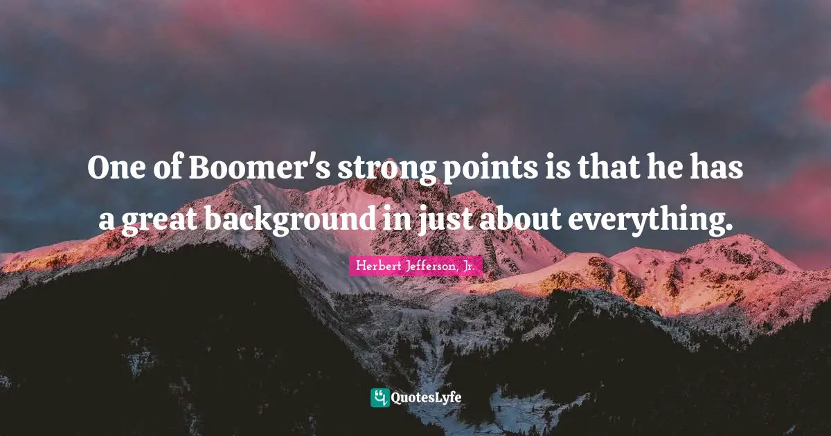 One of Boomer's strong points is that he has a great background in just about everything.