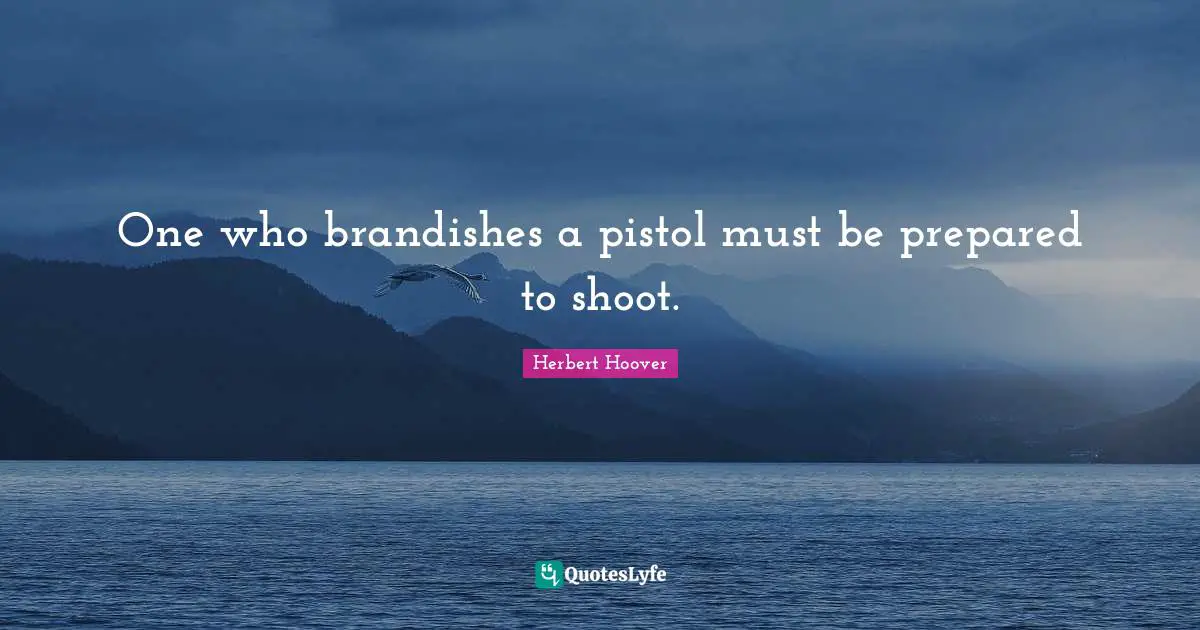 One who brandishes a pistol must be prepared to shoot.