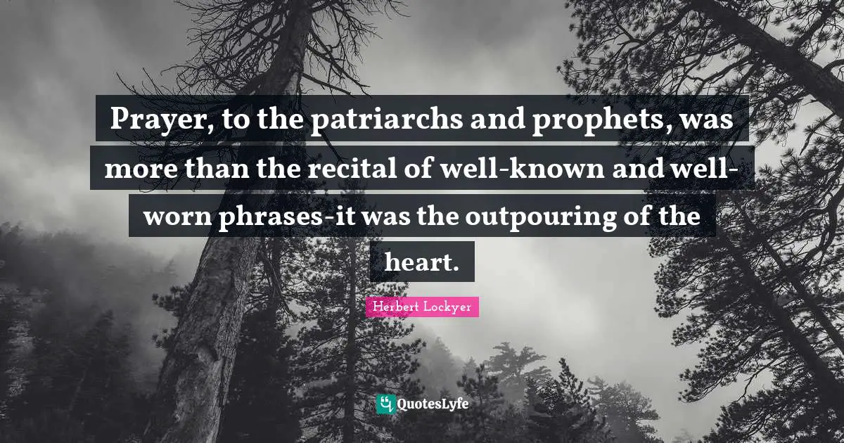 Prayer, to the patriarchs and prophets, was more than the recital of well-known and well-worn phrases-it was the outpouring of the heart.