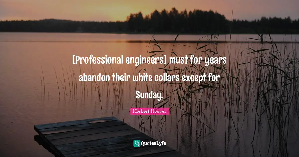 [Professional engineers] must for years abandon their white collars except for Sunday.