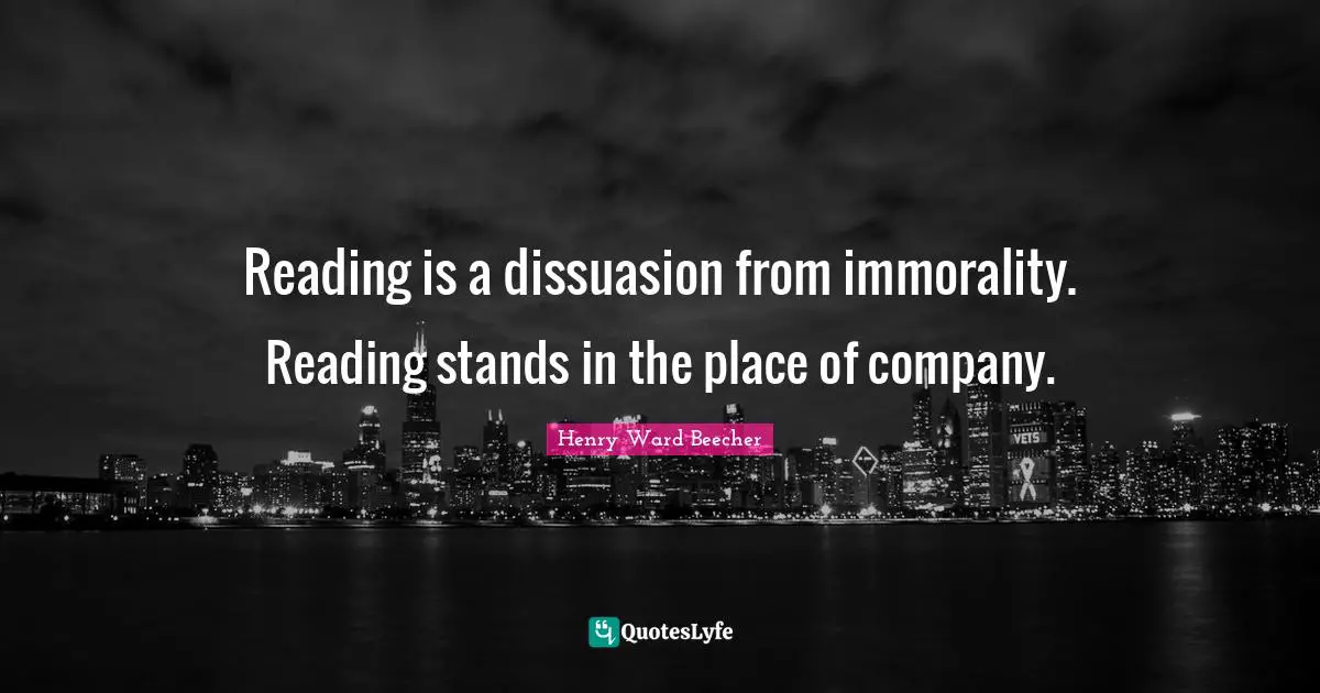Reading is a dissuasion from immorality. Reading stands in the place of company.