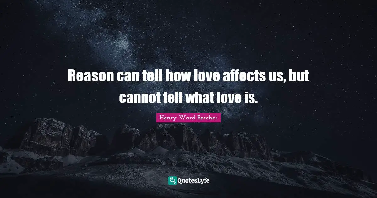 Reason can tell how love affects us, but cannot tell what love is.