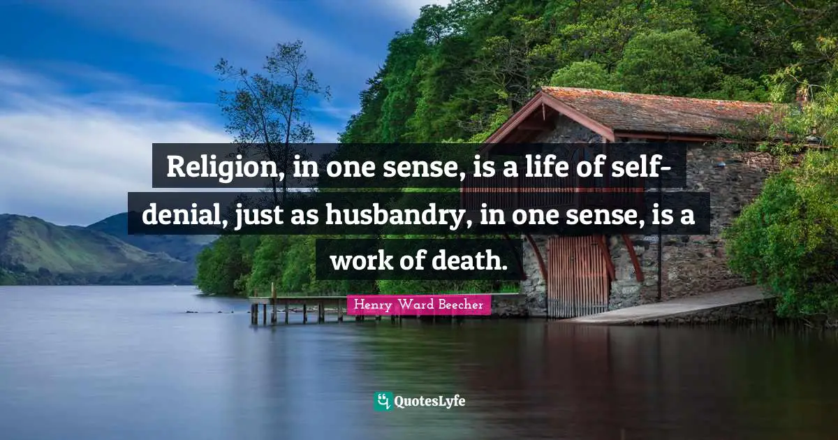 Religion, in one sense, is a life of self-denial, just as husbandry, in one sense, is a work of death.