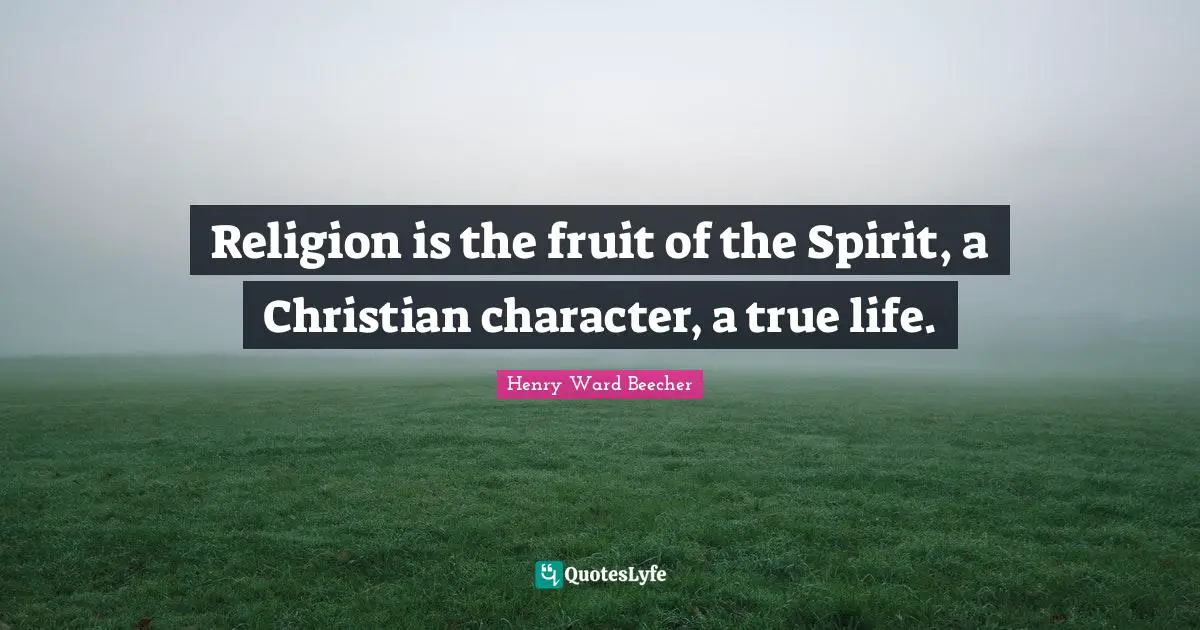 Religion is the fruit of the Spirit, a Christian character, a true life.