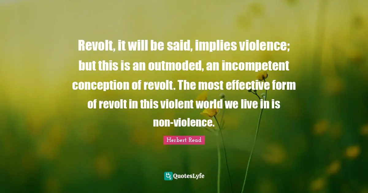 Incompetent Quotes: "Revolt, it will be said, implies violence; but this is an outmoded, an incompetent conception of revolt. The most effective form of revolt in this violent world we live in is non-violence."