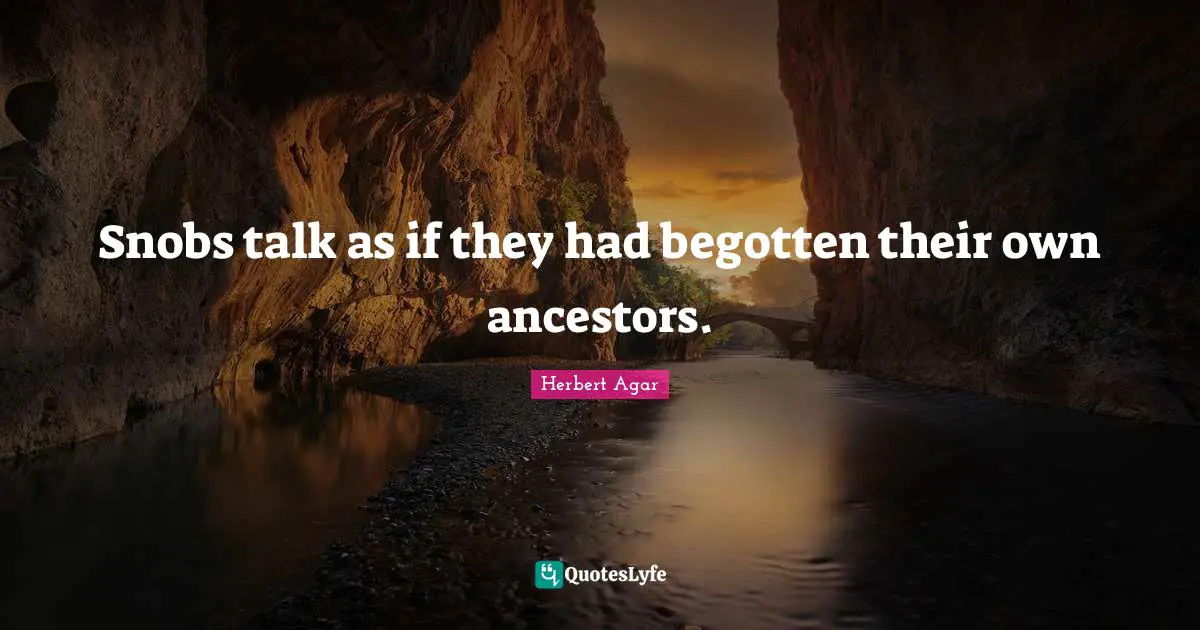 Snob Quotes: "Snobs talk as if they had begotten their own ancestors."