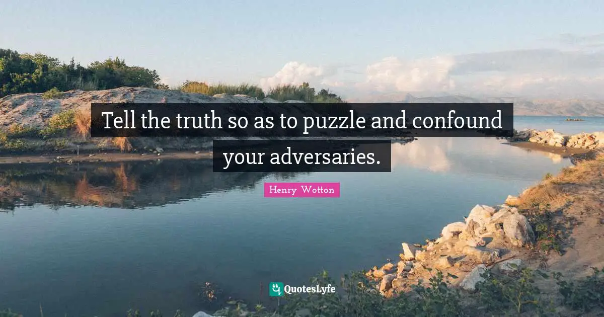 Tell the truth so as to puzzle and confound your adversaries.