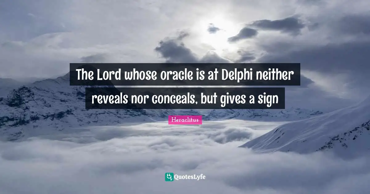 Oracles Quotes: "The Lord whose oracle is at Delphi neither reveals nor conceals, but gives a sign"